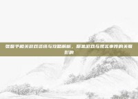 张馨予相关游戏资讯与攻略解析，聚焦游戏与现实事件的关联影响