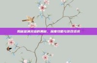 揭秘漩涡尖塔的奥秘，深度攻略与游戏资讯