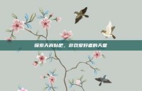探索天脊贴吧，游戏爱好者的天堂