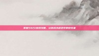 掌握51k51游戏攻略，让你成为游戏中的佼佼者