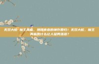 无双大蛇 魔王再临，燃爆青春的神作回归！无双大蛇，魔王再临凭什么让人猛男落泪？