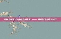 揭秘发明工坊2中的乱码之谜 —— 解锁游戏攻略与技巧