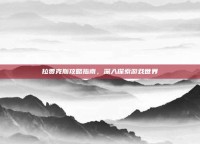 拉贾克斯攻略指南，深入探索游戏世界
