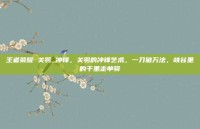 王者荣耀 关羽 冲锋，关羽的冲锋艺术，一刀破万法，峡谷里的千里走单骑