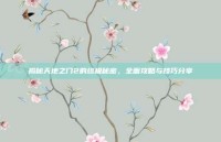 揭秘天地之门2的终极秘密，全面攻略与技巧分享