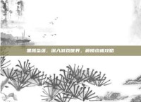 黑鹰坠落，深入游戏世界，解锁终极攻略