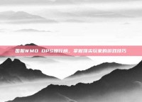 国服WMO DPS排行榜，掌握顶尖玩家的游戏技巧