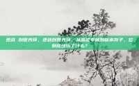 逆战 创世光环，逆战创世光环，从氪佬专属到版本弃子，它到底经历了什么？