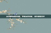 冰灵刷图加点攻略，掌握冰系技能，提升刷图效率