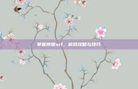 掌握传世sif，游戏攻略与技巧