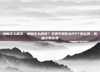 掉帧怎么解决，掉帧怎么解决？手把手教你从PPT变丝滑，告别卡顿崩溃