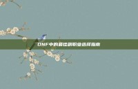 DNF中的最佳副职业选择指南