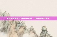 掌握小小地狱之火的终极攻略，让你成为游戏高手！