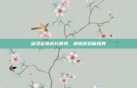 剑灵会员成长服务，解锁游戏新境界