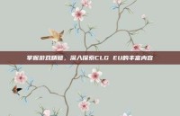 掌握游戏精髓，深入探索CLG EU的丰富内容