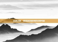 谷迷之家，探索游戏世界的无限可能