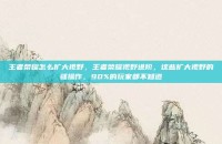 王者荣耀怎么扩大视野，王者荣耀视野进阶，这些扩大视野的骚操作，90%的玩家都不知道