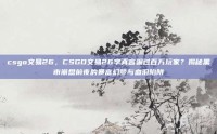 csgo交易26，CSGO交易26字真言骗过百万玩家？揭秘黑市崩盘前夜的暴富幻梦与血泪陷阱