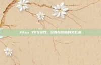Xbox 720游戏，经典与创新的交汇点
