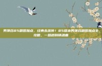 男弹药85刷图加点，经典永流传！85版本男弹药刷图加点全攻略，一路秒到镇魂曲
