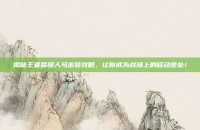 揭秘王者荣耀人马出装攻略，让你成为战场上的移动堡垒！