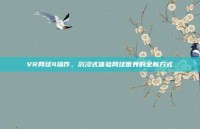 VR网球4操作，沉浸式体验网球世界的全新方式