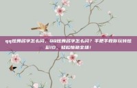 qq炫舞名字怎么闪，QQ炫舞名字怎么闪？手把手教你玩转炫彩ID，轻松惊艳全场！