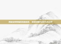 揭秘剑阁隐藏英雄密码，游戏攻略与技巧大公开