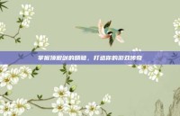 掌握顶傲剑的精髓，打造你的游戏传奇