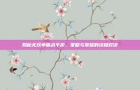 揭秘无双争霸战手游，策略与荣耀的终极对决