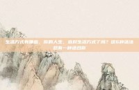 生活方式有哪些，你的人生，选对生活方式了吗？这6种活法总有一种适合你