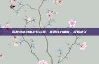 揭秘悲惨的家游戏攻略，掌握核心机制，轻松通关