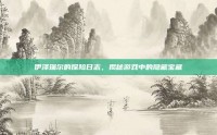 伊泽瑞尔的探险日志，揭秘游戏中的隐藏宝藏