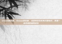 steam逃生者，Steam逃生者，当恐怖游戏不再只是惊吓，而是一场灵魂的极限逃生