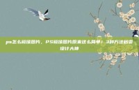 ps怎么镜像图片，PS镜像图片原来这么简单！3种方法秒变设计大神