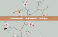 完美逃脱3攻略，掌握关键技巧，轻松通关！