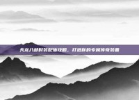 天龙八部时装配饰攻略，打造你的专属传奇装备