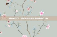 湖南米仓门，探索古韵与现代交融的奇幻之旅