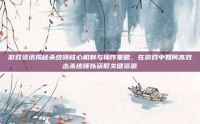 游戏资讯揭秘杀统领核心机制与操作策略，在游戏中如何高效击杀统领以获取关键资源