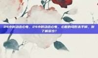 24小时动态心电，24小时动态心电，心脏的隐形杀手锏，你了解多少？