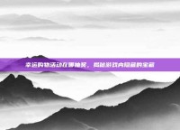 幸运购物活动在哪抽奖，揭秘游戏内隐藏的宝藏