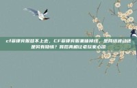 cf菲律宾服登不上去，CF菲律宾服集体掉线，是网络波动还是另有隐情？背后真相让老玩家心凉