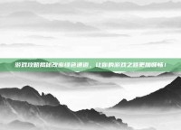 游戏攻略揭秘改密绿色通道，让你的游戏之路更加顺畅！