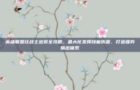 英雄联盟狂战士出装全攻略，最大化发挥技能伤害，打造强势输出体系
