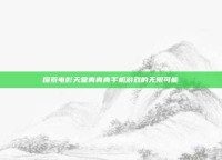 探索电影天堂青青青手机游戏的无限可能