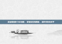 英雄联盟178攻略，掌握游戏精髓，提升竞技水平
