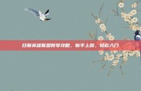 日服英雄联盟账号攻略，新手上路，轻松入门