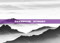 西梁女国剧情攻略，揭开神秘面纱