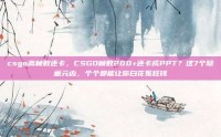 csgo高帧数还卡，CSGO帧数200+还卡成PPT？这7个隐藏元凶，个个都能让你白花冤枉钱