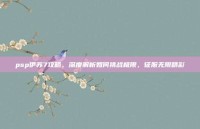psp伊苏7攻略，深度解析如何挑战极限，征服无限精彩